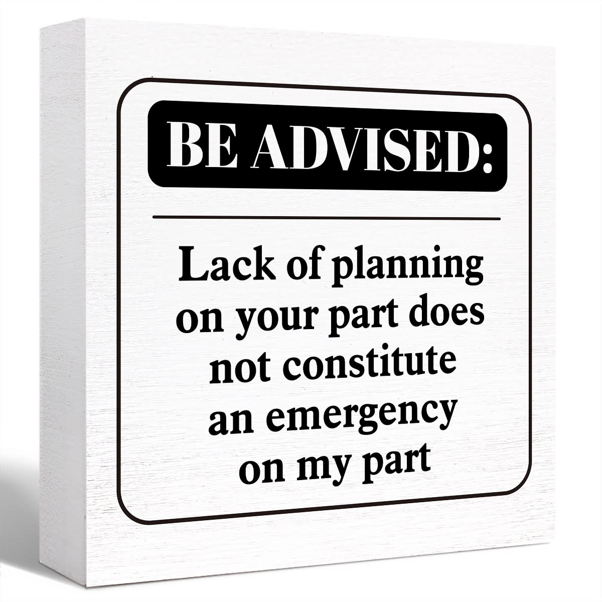Funny Office Wood Box Sign Be Advised Lack of Planning on Your Part Doesn't Constitute an Emergency on My Part Wooden Block Sign