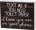 Primitives by Kathy Text Me if You Need Toilet Paper I Know You are On Your Phone Home D  cor Sign