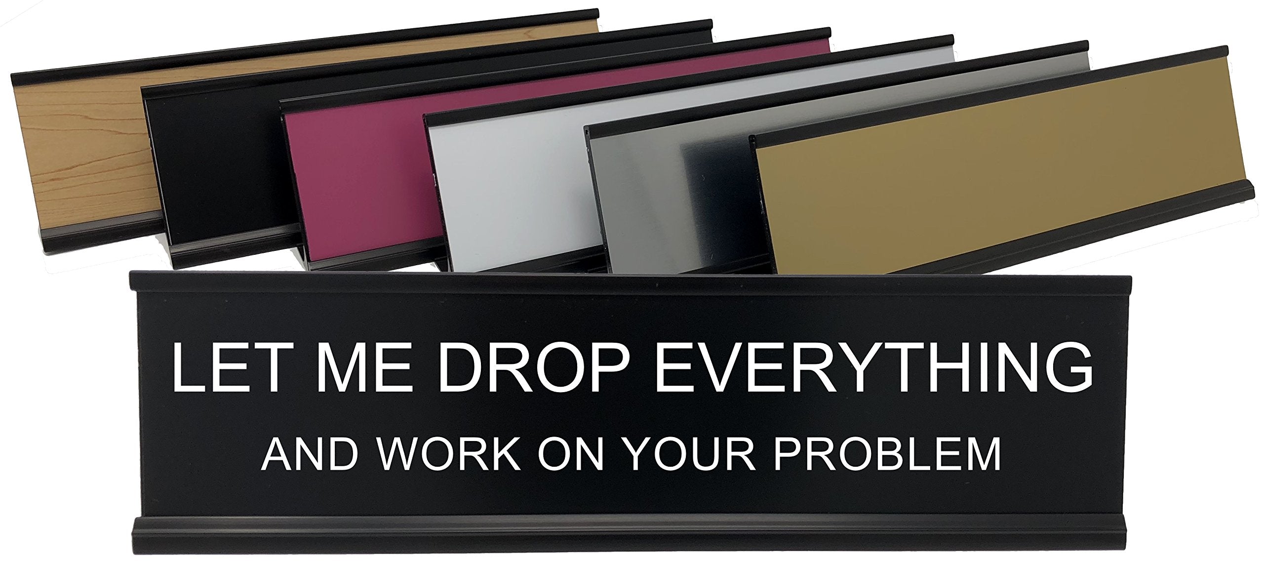 Let Me Drop Everything And Work On Your Problem - Lotsa Laughs Funny Desk Plate By Griffco Supply (Gold W/Black Text)