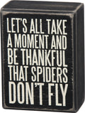 Primitives By Kathy Box Sign Lets All Take a Moment and Be Thankful That Spiders Dont Fly